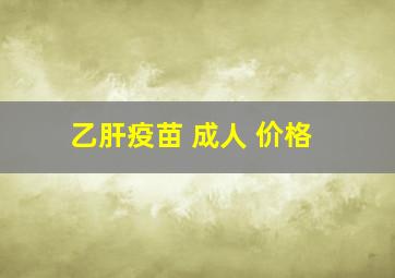 乙肝疫苗 成人 价格